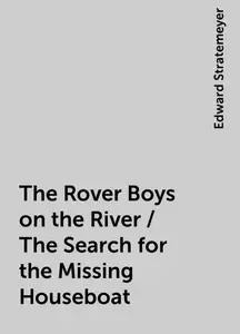 «The Rover Boys on the River / The Search for the Missing Houseboat» by Edward Stratemeyer