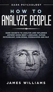 How to Analyze People: Dark Psychology - Dark Secrets to Analyze and Influence Anyone Using Body Language, Human Psychology
