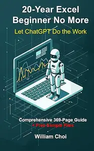 20-Year Excel Beginner No More: Let AI Do the Work: The Easiest Way to Turn ChatGPT into Your Personal Assistant for Excel