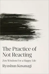 The Practice of Not Reacting: Zen Wisdom for a Happy Life
