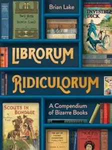 Librorum Ridiculorum: A compendium of bizarre books – the perfect gift for book lovers (Repost)