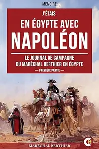 J'étais en Égypte avec Napoléon: Le journal de campagne du maréchal Berthier en Égypte : Première partie