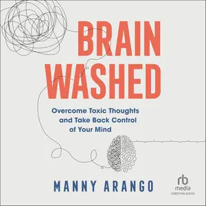 Brain Washed: Overcome Toxic Thoughts and Take Back Control of Your Mind