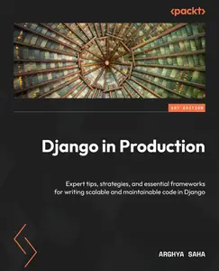 Django in Production: Expert tips, strategies, and essential frameworks to write scalable and maintainable code in Django