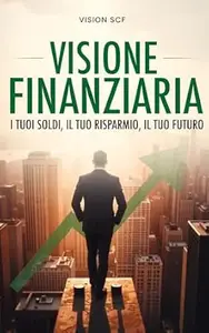 Vision SCF – VISIONE FINANZIARIA: I tuoi soldi, il tuo risparmio, il tuo futuro (2025) Vision SCF – VISIONE FINANZIARIA: I tuoi soldi, il tuo risparmio, il tuo futuro (2025)
