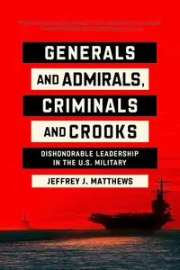 Generals and Admirals, Criminals and Crooks: Dishonorable Leadership in the U.S. Military