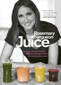 Juice: Cleanse. Heal. Revitalize: 100 nourishing recipes and simple juice fasts