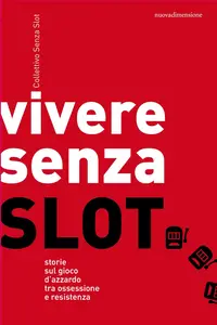 Collettivo Senza Slot - Vivere senza slot. Storie sul gioco d'azzardo tra ossessione e resistenza