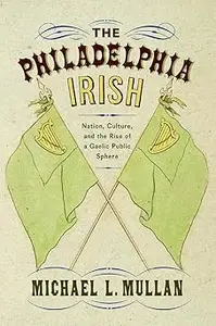 The Philadelphia Irish: Nation, Culture, and the Rise of a Gaelic Public Sphere