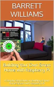 Building Your Own Smart Home with Raspberry Pi: A Step-by-Step Guide on Building a Smart Home System with Raspberry Pi