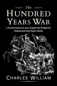 The Hundred Years War: A Transformative Era and a Chapter that Bridged the Medieval and Early Modern Worlds