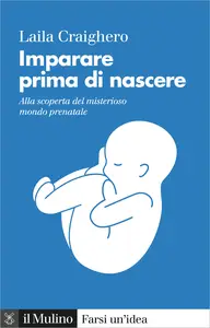 Imparare prima di nascere. Alla scoperta del misterioso mondo prenatale - Laila Craighero