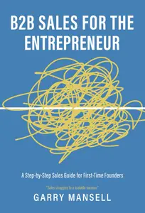 B2B Sales For The Entrepreneur: A Step-by-Step Sales Guide for First-Time Founders