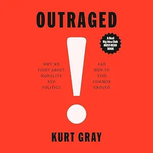 Outraged: Why We Fight About Morality and Politics and How to Find Common Ground [Audiobook]