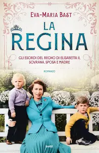 Eva-Maria Bast - La regina. Gli esordi del regno di Elisabetta II, sovrana, sposa e madre