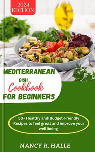Mediterranean Dish Cookbook For Beginners: 50+ Healthy and Budget-Friendly Recipes to feel great and improve your well being