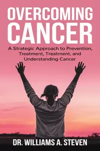 OVERCOMING CANCER: A Strategic Approach to Prevention, Treatment, and Understanding Cancer