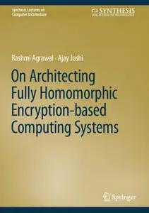 On Architecting Fully Homomorphic Encryption-based Computing Systems (Synthesis Lectures on Computer Architecture)