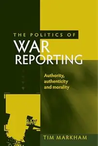 The politics of war reporting: Authority, authenticity and morality