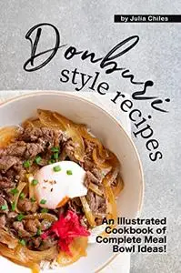 Donburi Style Recipes: An Illustrated Cookbook of Complete Meal Bowl Ideas!