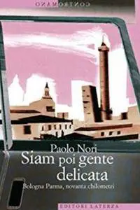 Paolo Nori - Siam poi gente delicata. Bologna Parma, novanta chilometri