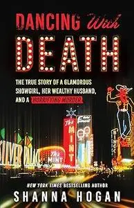 Dancing with Death: The True Story of a Glamorous Showgirl, Her Wealthy Husband, and a Horrifying Murder