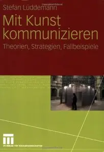 Mit Kunst kommunizieren: Theorien, Strategien, Fallbeispiele