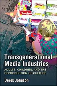 Transgenerational Media Industries: Adults, Children, and the Reproduction of Culture