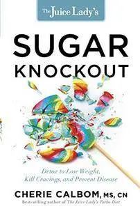 The Juice Lady's Sugar Knockout: Detox to Lose Weight, Kill Cravings, and Prevent Disease