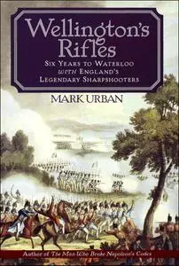 Wellington's Rifles: Six Years to Waterloo with England's Legendary Sharpshooters