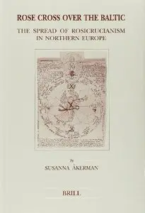 Rose Cross over the Baltic: The Spread of Rosicrucianism in Northern Europe