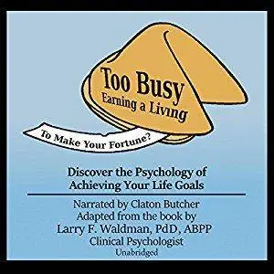 Too Busy Earning a Living to Make Your Fortune?: Discover the Psychology of Achieving Your Life Goals [Audiobook]