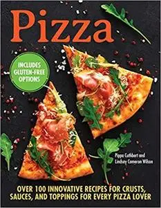 Pizza: Over 100 Innovative Recipes for Crusts, Sauces, and Toppings for Every Pizza Lover