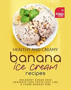 Healthy and Creamy Banana Ice Cream Recipes: Decadent Sugar-Free Desserts That Taste Just Like a Store-Bought One