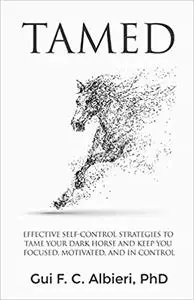 Tamed: Effective Self-Control Strategies to Tame Your Dark Horse and Keep You Focused, Motivated, and in Control