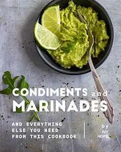 Condiments and Marinades: And Everything Else You Need from This Cookbook