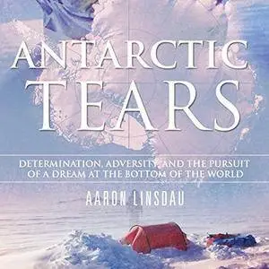 Antarctic Tears: Determination, Adversity, and the Pursuit of a Dream at the Bottom of the World [Audiobook]