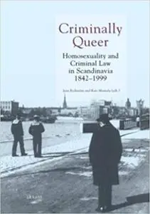 Criminally Queer: Homosexuality and Criminal Law in Scandinavia 1842-1999