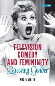 Television Comedy and Femininity: Queering Gender (Library of Gender and Popular Culture)