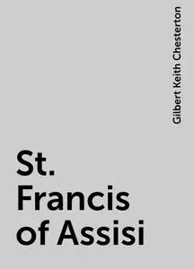 «St. Francis of Assisi» by Gilbert Keith Chesterton