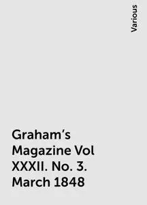 «Graham's Magazine Vol XXXII. No. 3. March 1848» by Various