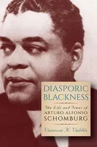 Diasporic Blackness : The Life and Times of Arturo Alfonso Schomburg