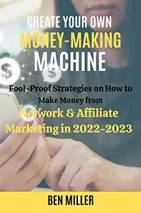 CREATE YOUR MONEY-MAKING MACHINE