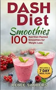 Dash Diet Smoothies: 100 Nutrition Packed Smoothies for Weight Loss