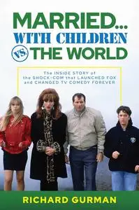 Married… With Children vs. the World: The Inside Story of the Shock-Com that Launched FOX and Changed TV Comedy Forever