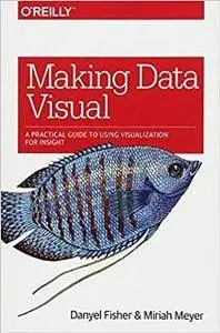 Making Data Visual : A Practical Guide to Using Visualization for Insight