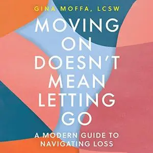 Moving On Doesn't Mean Letting Go: A Modern Guide to Navigating Loss [Audiobook]