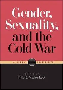 Gender, Sexuality, and the Cold War: A Global Perspective