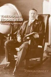 Theodore Roosevelt: Preacher of Righteousness (Repost)