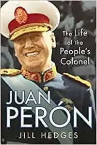 Juan Perón: The Life of the People's Colonel